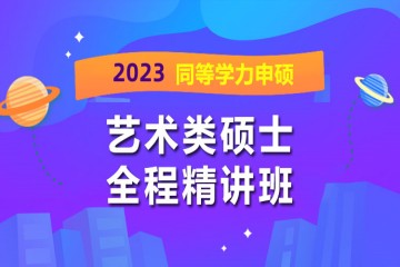 长沙2023年同等学力申硕艺术类全程精讲班
