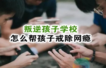 武汉TOP6封闭式叛逆戒网瘾孩子教育学校推荐排名一览